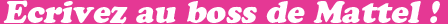Ecrivez au boss de Mattel